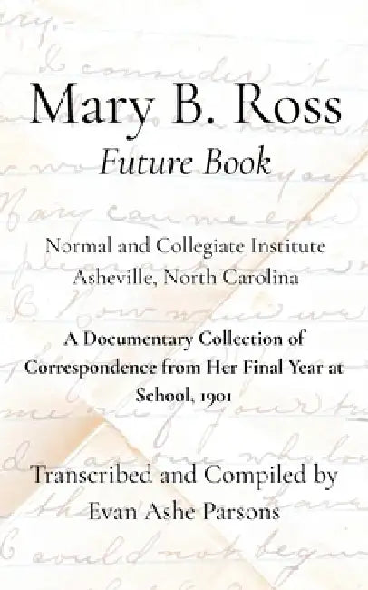 Mary B. Ross "Future Book": A Documentary Collection of Correspondence from Her Final Year at School, 1901 by Evan Ashe Parsons
