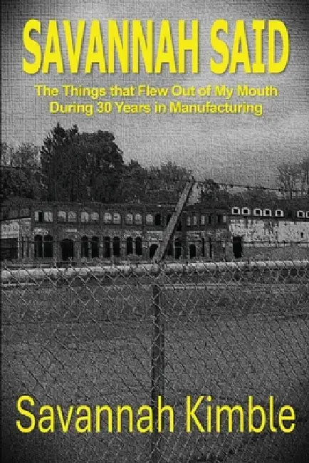 Savannah Said: The Things That Flew Out of My Mouth During 30 Years in Manufacturing by Kimble