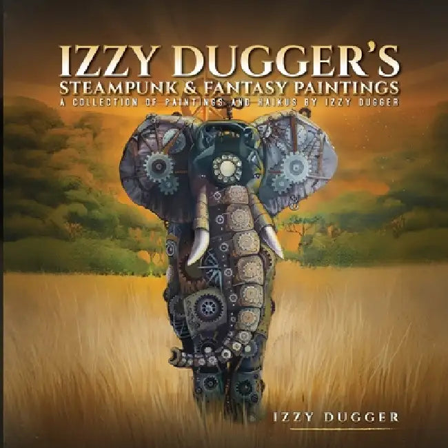 Izzy Dugger's Steampunk & Fantasy Paintings: A Collection of Paintings and Haikus by Izzy Dugger's