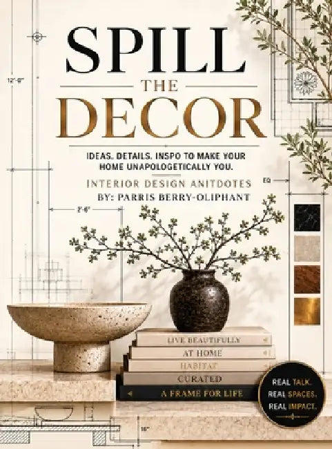 Spill the Decor: Interior Design Antidotes by Parris S. Berry-Oliphant