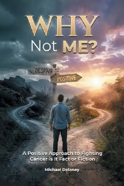 Why Not Me?: A Positive Approach to Fighting Cancer Is it Fact Or Fiction by Michael Delaney