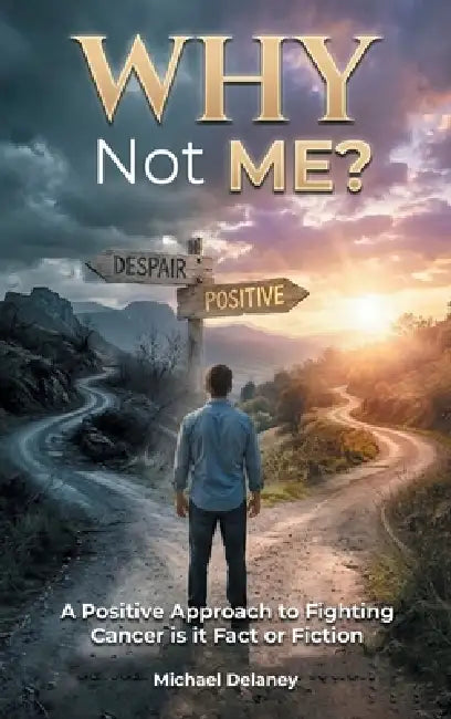 Why Not Me?: A Positive Approach to Fighting Cancer Is it Fact Or Fiction by Michael Delaney