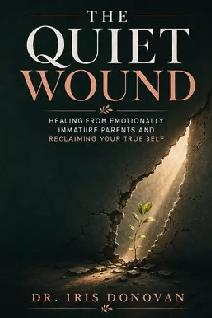 The Quiet Wound: Healing from Emotionally Immature Parents and Reclaiming Your True Self by Dr Iris Donovan