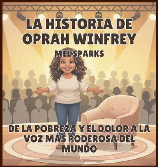 La historia de Oprah Winfrey: De la Pobreza y el Dolor a la Voz Más Poderosa del Mundo by Mel Sparks