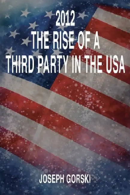 2012, the Rise of a Third Party in the US by Joseph Albert Gorski