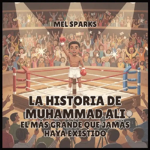 La historia de Muhammad Ali: El Más Grande Que Jamás Haya Existido by Mel Sparks