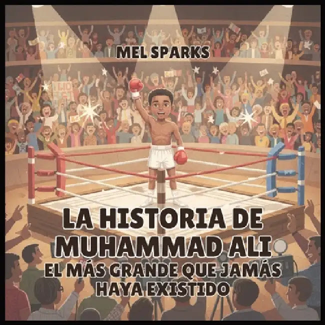 La historia de Muhammad Ali: El Más Grande Que Jamás Haya Existido by Mel Sparks