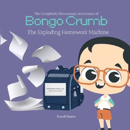 The Completely Unnecessary Adventures of Bongo Crumb: The Exploding Homework Machine by Russell Hughes