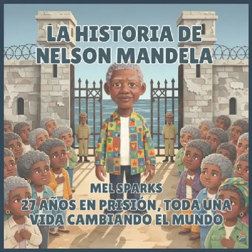 La historia de Nelson Mandela: 27 Años en Prisión, toda una vida Cambiando el Mundo by Mel Sparks