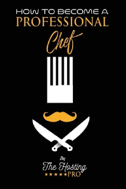 How to Become a Professional Chef: A Comprehensive Guide to Culinary Success: How to Become a Professional Chef: A Comprehensive Guide to Culinary Suc by The Hosting Pro