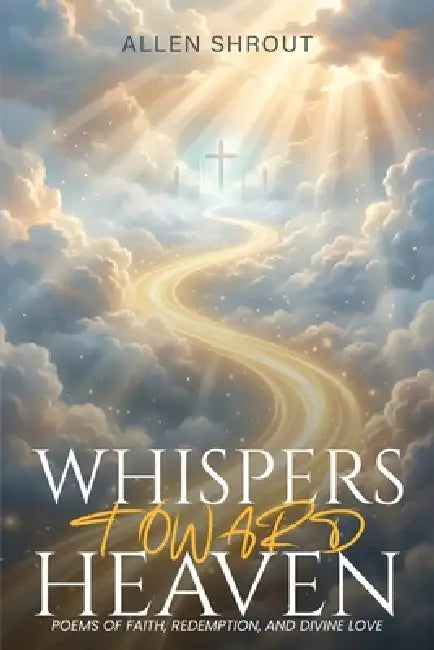Whispers Toward Heaven: Poems of Faith, Redemption, and Divine Love by Allen Shrout