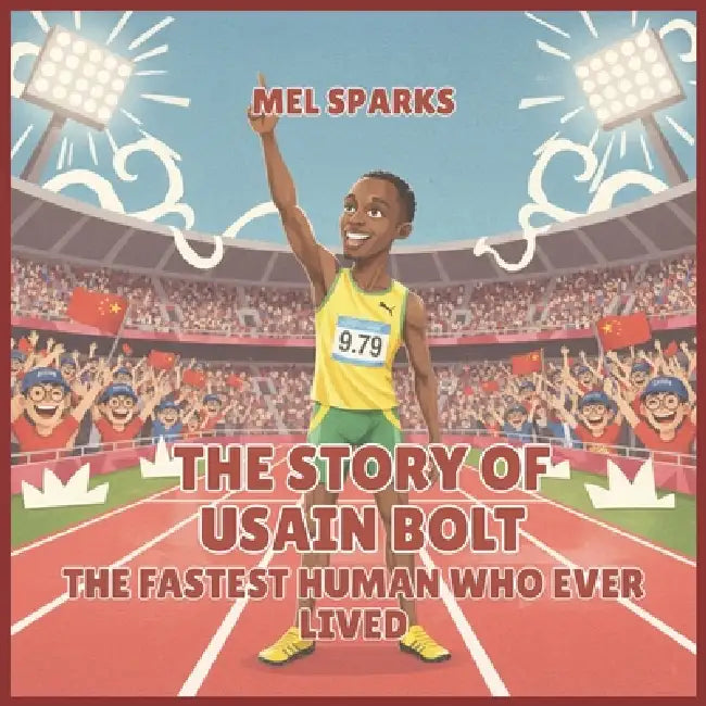 The Story of Usain Bolt: The Fastest Human Who Ever Lived by Mel Sparks