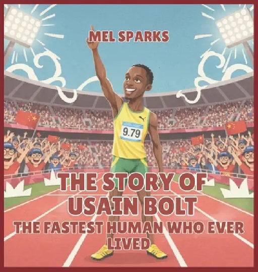 The Story of Usain Bolt: The Fastest Human Who Ever Lived by Mel Sparks