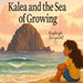 Kalea and the Sea of Growing by Kayleigh Bergdahl