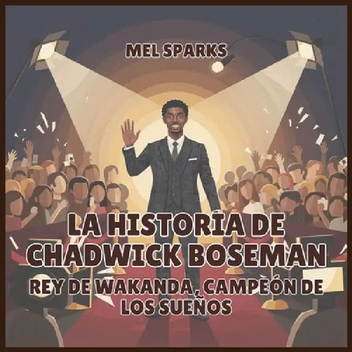 La historia de Chadwick Boseman: Rey de Wakanda, Campeón de los Sueños by Mel Sparks