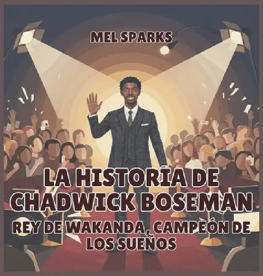 La historia de Chadwick Boseman: Rey de Wakanda, Campeón de los Sueños by Mel Sparks