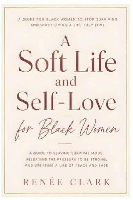A Soft Life and Self-Love for Black Women: A Guide to Leaving Survival Mode, Releasing the Pressure to Be Strong, and Creating a Life of Peace and Eas by Renee' Clark