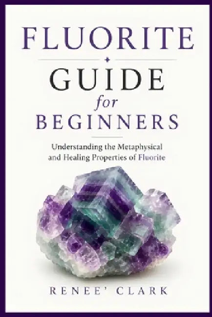 Fluorite Guide for Beginners: Understanding the Metaphysical and Healing Properties of Fluorite by Renee' Clark, Roggie Clark