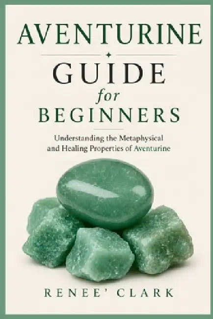 Aventurine Guide for Beginners: Understanding the Metaphysical and Healing Properties of Aventurine by Renee' Clark, Roggie Clark