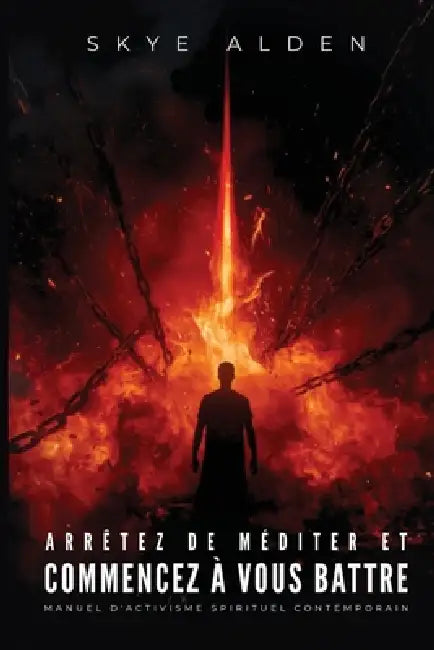 Arrêtez de Méditer et Commencez à Vous Battre: Manuel d'Activisme Spirituel Contemporain by Skye Alden