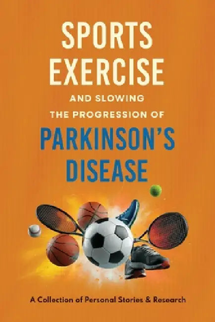 Sports, Exercise, and Slowing the Progression Parkinson's Disease A Collection of Personal Stories & Research by George Ackerman