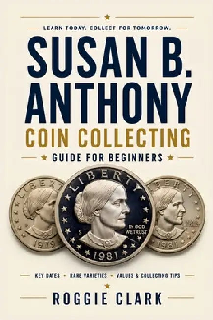 Susan B. Anthony Coin Collecting Guide For Beginners: Understanding Key Dates, Rare Varieties, Mint Marks, Grading, Values, and Building a Susan B. An by Roggie Clark, Raj Clark