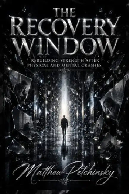 The Recovery Window: Rebuilding Strength After Physical and Mental Crashes by Matthew Petchinsky