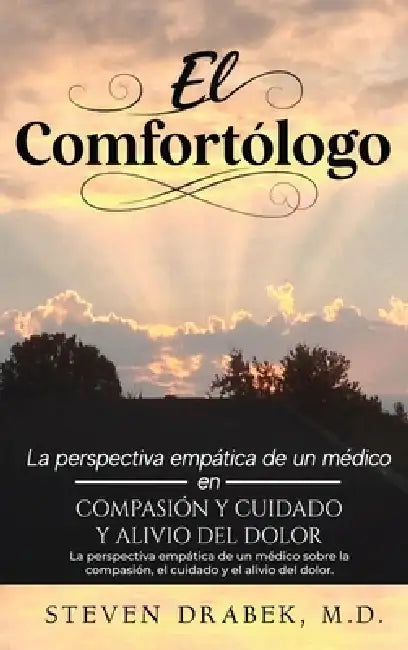 El Comfortólogo: La perspectiva empática de un médico sobre la compasión, el cuidado y el alivio del dolor. by Steven Drabek