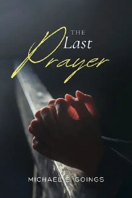 The Last Prayer by Michael E. Goings