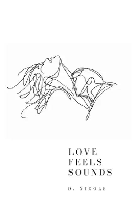 Love Feels Sounds: A Collection of Poems on Heartbreak, Healing, and Finding Love Again by D. Nicole