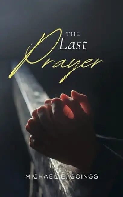 The Last Prayer by Michael E. Goings