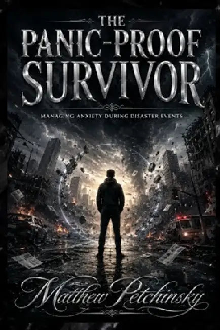 The Panic-Proof Survivor: Managing Anxiety During Disaster Events by Matthew Petchinsky
