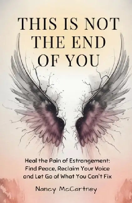 This is Not The End of You: Heal the Pain of Estrangement: Find Peace, Reclaim Your Voice and Let Go of What You Can't Fix by Nancy McCartney