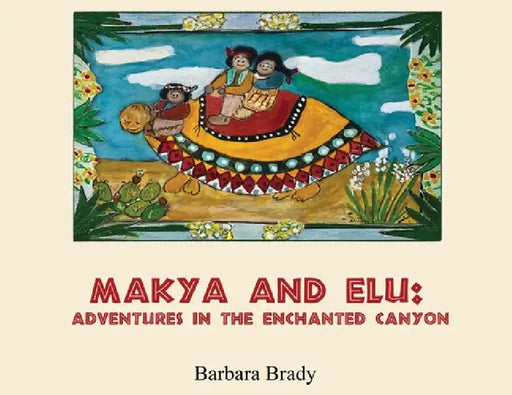 Makya and Elu: Adventures in the enchanted canyon: Adventures in the enchanted canyon by Barbara Brady