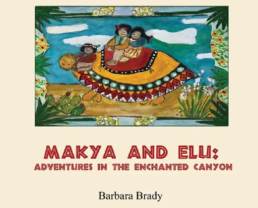 Makya and Elu: Adventures in the enchanted canyon: Adventures in the enchanted canyon by Barbara Brady
