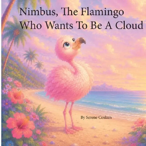Nimbus the Flamingo Who Wanted to be a Cloud by Serene Coskun