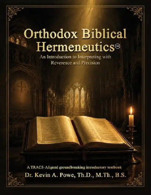 Orthodox Biblical Hermeneutics: Interpreting Scripture with Reverence and Precision by Kevin A. Powe