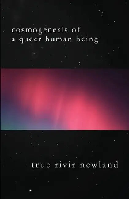 Cosmogenesis Of A Queer Human Being by True Rivir Newland