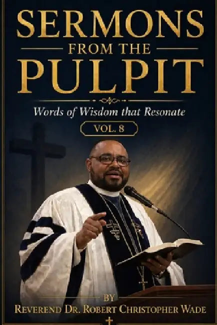 Sermons from the Pulpit: Words of Wisdom that Resonate Vol-8 by Reverend Robert Christopher Wade
