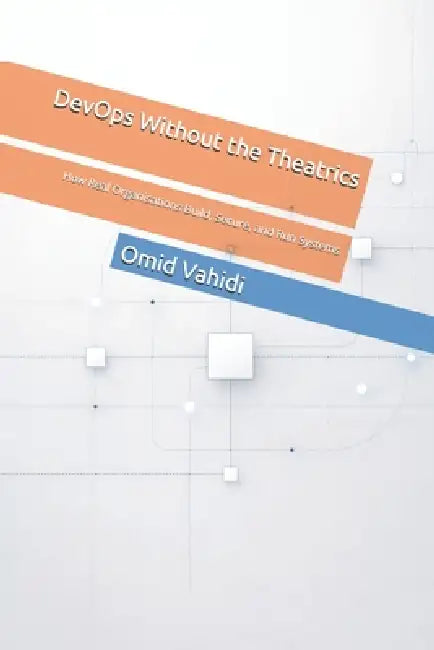 DevOps Without the Theatrics: How Real Organisations Build, Secure, and Run Systems by Omid Vahidi
