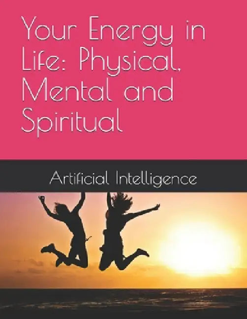 Your Energy in Life: Physical, Mental and Spiritual by Artificial Intelligence