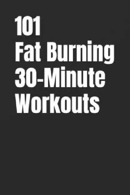 101 Fat Burning 30-Minute Workouts: Proven 30-Minute Workouts to Build Muscle and Burn Calories by Erik Myers