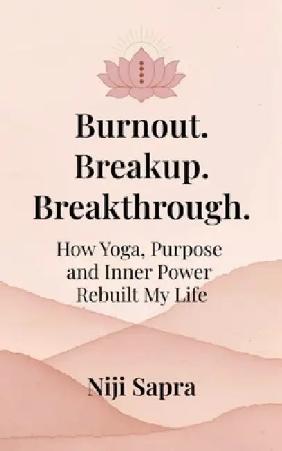 Burnout. Breakup. Breakthrough.: How Yoga, Purpose and Inner Power Rebuilt My Life. by Sri Nataraj, Chander Mohan Lall, Niji Sapra