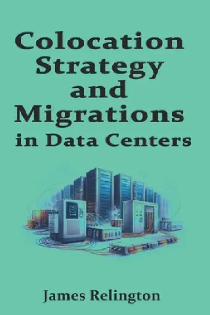 Colocation Strategy and Migrations in Data centers: Site Selection, RFPs, and Move-In Playbooks by James Relington