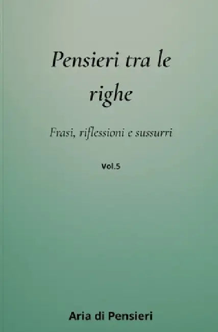 Pensieri tra le Righe Vol. 5: Frasi, Riflessioni e Sussuri by Aria Di Pensieri