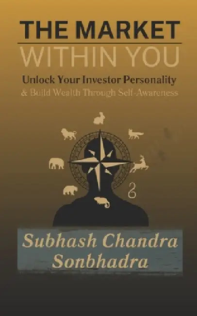 The Market Within You Unlock Your Investor Personality & Build Wealth Through Self-Awareness  by Subhash Chandra Sonbhadra