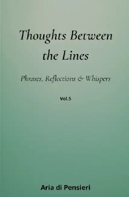 Thoughts Between the Lines Vol. 5: Phrases, Reflections & Whispers by Aria Di Pensieri