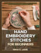 Hand Embroidery Stitches for Beginners: The Complete Hand Embroidery Book for Beginners and Beyond: A Step-by-Step Stitch Guide with Practice Samplers by Mina E. Lane