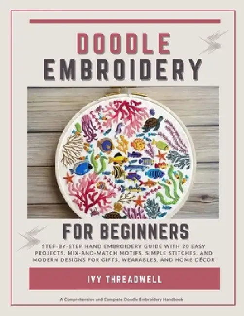 Doodle Embroidery for Beginners: Step-by-Step Hand Embroidery Guide with 20 Easy Projects, Mix-and-Match Motifs, Simple Stitches, and Modern Designs f by Ivy Threadwell