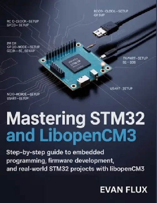 Mastering STM32 and LibOpenCM3: Step-by-Step Guide to Embedded Programming, Firmware Development, and Real-World STM32 Projects with LibOpenCM3 by Evan Flux